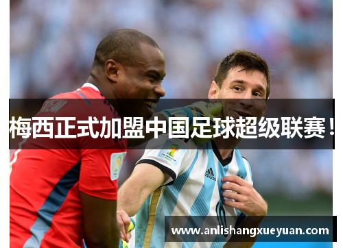 梅西正式加盟中国足球超级联赛!